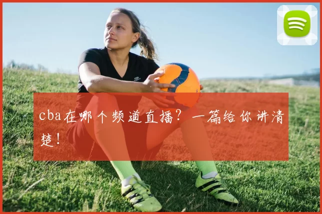 cba在哪个频道直播?一篇给你讲清楚!
