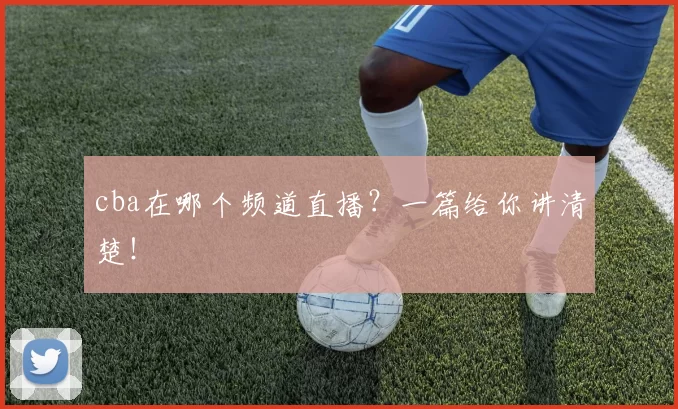 cba在哪个频道直播？一篇给你讲清楚！