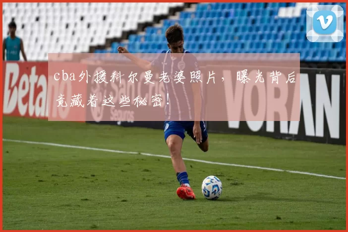 cba外援科尔曼老婆照片，曝光背后竟藏着这些秘密！